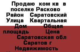 Продаю 1ком.кв. в поселке Расково! › Район ­ Саратовский › Улица ­ Квартальная › Дом ­ 13 › Общая площадь ­ 33 › Цена ­ 900 000 - Саратовская обл., Саратов г. Недвижимость » Квартиры продажа   . Саратовская обл.,Саратов г.